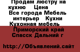 Продам люстру на кухню. › Цена ­ 2 000 - Все города Мебель, интерьер » Кухни. Кухонная мебель   . Приморский край,Спасск-Дальний г.